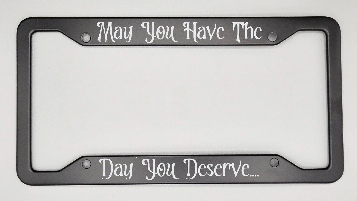 May You Have The Day You Deserve - Metal License Plate Frame