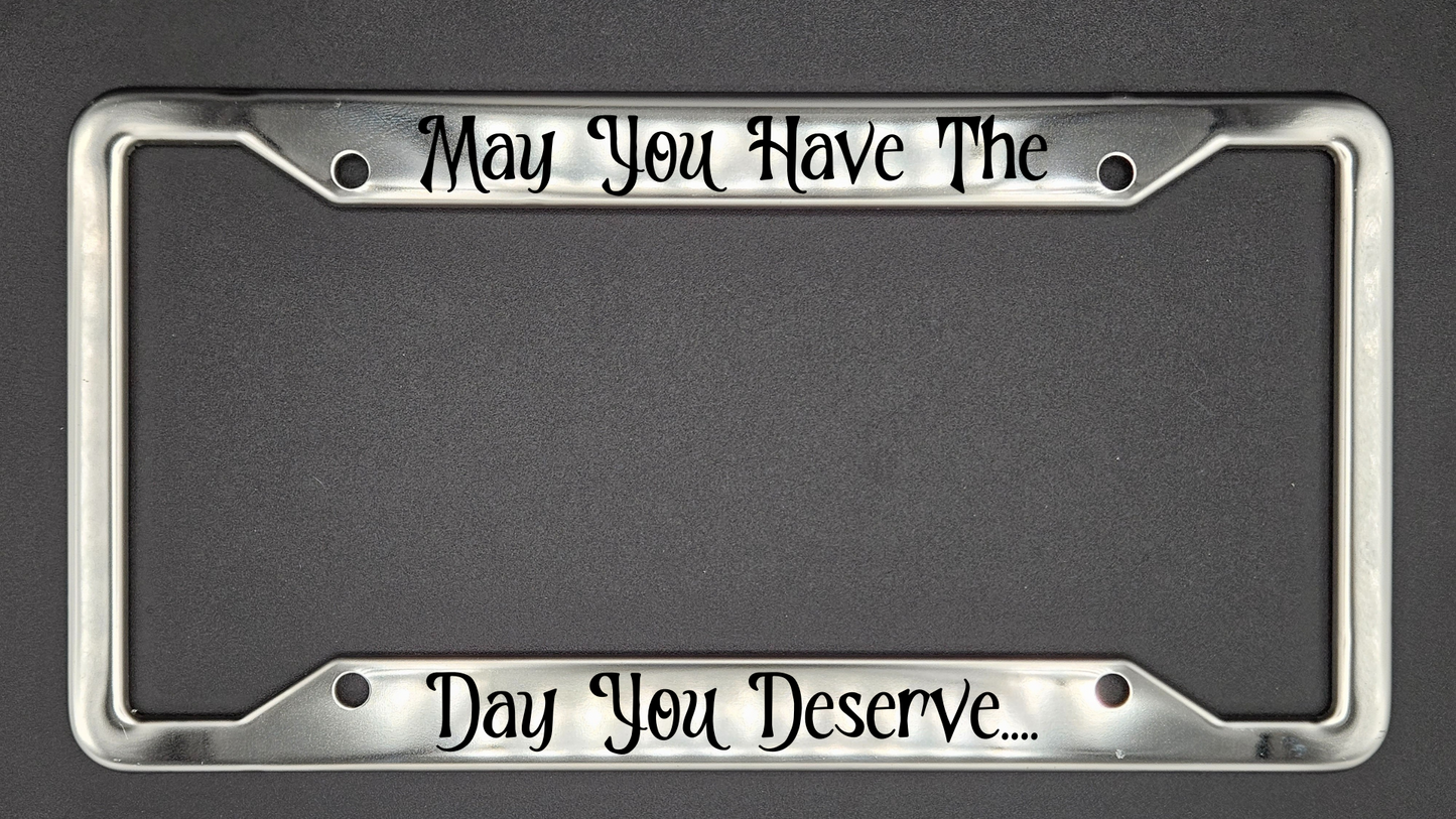 May You Have The Day You Deserve - Metal License Plate Frame