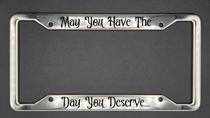 May You Have The Day You Deserve - Metal License Plate Frame